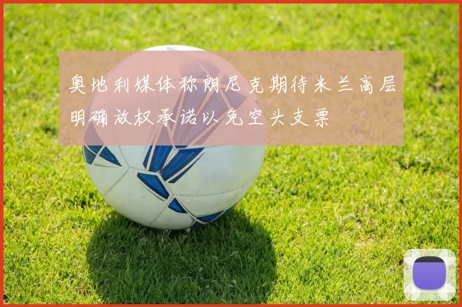 奥地利媒体称朗尼克期待米兰高层明确放权承诺以免空头支票