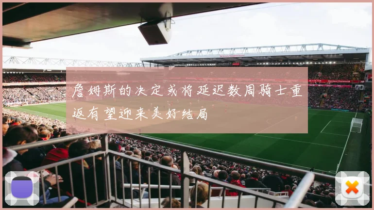 詹姆斯的决定或将延迟数周骑士重返有望迎来美好结局