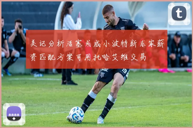 美记分析活塞或成小波特新东家薪资匹配方案可用托哈艾维交易