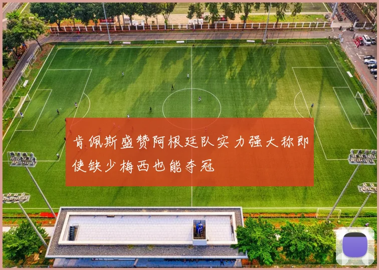 肯佩斯盛赞阿根廷队实力强大称即使缺少梅西也能夺冠
