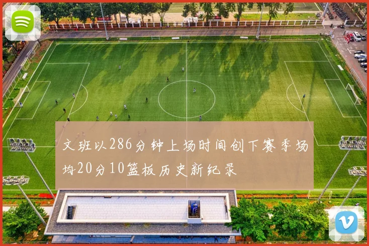 文班以286分钟上场时间创下赛季场均20分10篮板历史新纪录
