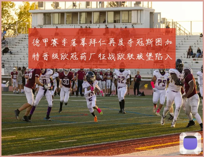 德甲赛季落幕拜仁再度夺冠斯图加特晋级欧冠药厂征战欧联狼堡陷入保级附加赛