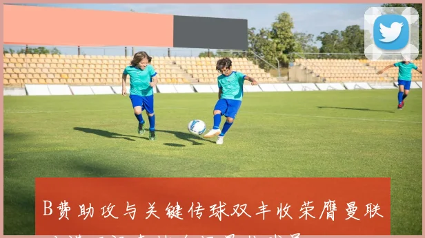 B费助攻与关键传球双丰收荣膺曼联对诺丁汉森林全场最佳球员