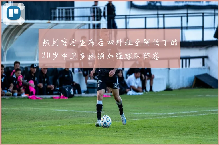 热刺官方宣布召回外租至阿伯丁的20岁中卫多林顿加强球队阵容
