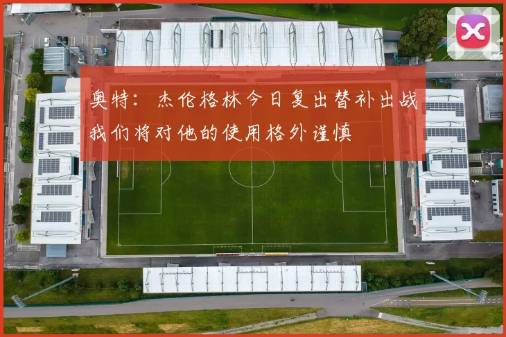 奥特：杰伦格林今日复出替补出战我们将对他的使用格外谨慎