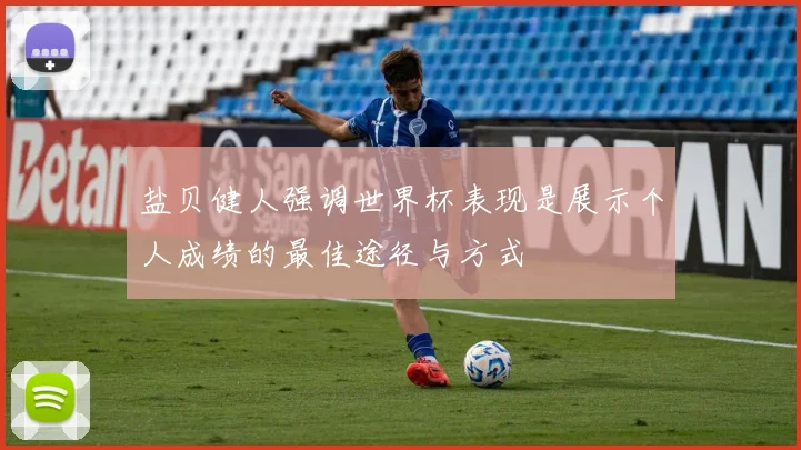 盐贝健人强调世界杯表现是展示个人成绩的最佳途径与方式