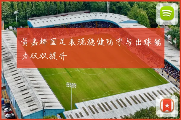 黄嘉辉国足表现稳健防守与出球能力双双提升