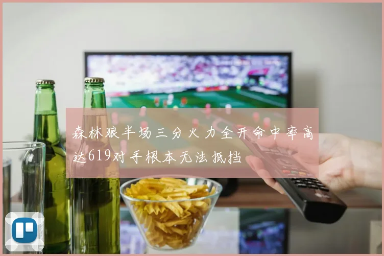 森林狼半场三分火力全开命中率高达619对手根本无法抵挡