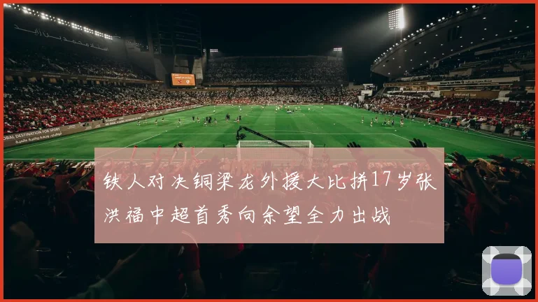 铁人对决铜梁龙外援大比拼17岁张洪福中超首秀向余望全力出战