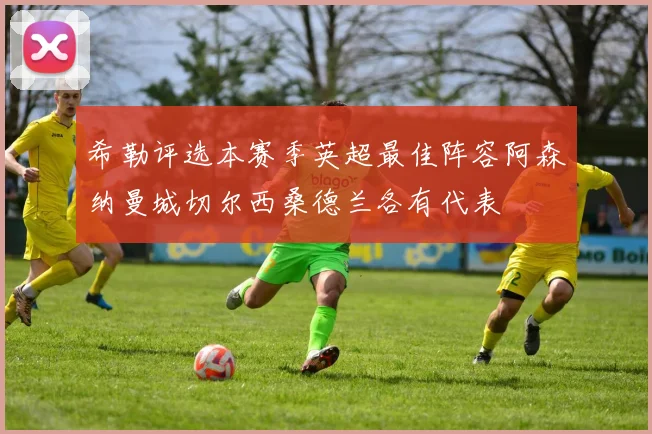 希勒评选本赛季英超最佳阵容阿森纳曼城切尔西桑德兰各有代表